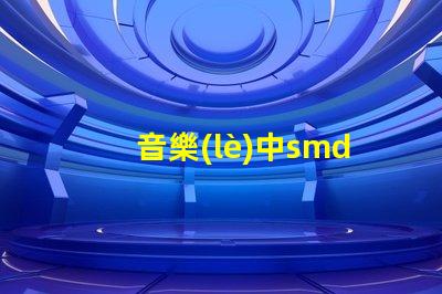 音樂(lè)中smd是什么意思 光源類型smd是什么意思
